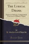 The Lyrical Drama, Vol. 1: Essays on Subjects, Composers,& Executants of Modern Opera (Classic Reprint)