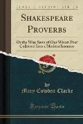 Shakespeare Proverbs: Or the Wise Saws of Our Wisest Poet Collected Into a Modern Instance (Classic Reprint)