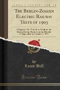 The Berlin-Zossen Electric Railway Tests of 1903: A Report of the Test Runs Made on the Berlin-Zossen Railroad in the Months of September to November