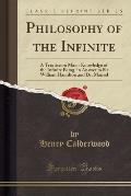 Philosophy of the Infinite: A Treatise on Man's Knowledge of the Infinite Being, in Answer to Sir William Hamilton and Dr. Mansel (Classic Reprint