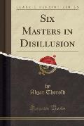 Six Masters in Disillusion (Classic Reprint)