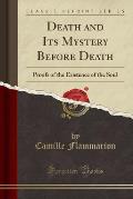 Death and Its Mystery Before Death: Proofs of the Existence of the Soul (Classic Reprint)
