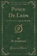 Ponce de Leon: The Rise of the Argentine Republic (Classic Reprint)