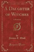 A Daughter of Witches: A Romance (Classic Reprint)