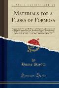 Materials for a Flora of Formosa: Supplementary Notes to the Enumeratio Plantarum Formosanarum and Flora Montana Formosae, Based on a Study of the Col