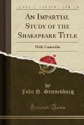 An Impartial Study of the Shakspeare Title: With Facsimiles (Classic Reprint)