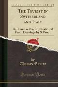 The Tourist in Switzerland and Italy: By Thomas Roscoe, Illustrated from Drawings by S. Prout (Classic Reprint)