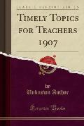 Timely Topics for Teachers 1907 (Classic Reprint)