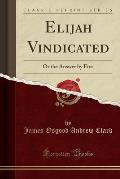 Elijah Vindicated: Or the Answer by Fire (Classic Reprint)