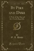 By Pike and Dyke: A Tale of the Rise of the Dutch Republic (Classic Reprint)