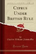 Cyprus Under British Rule (Classic Reprint)