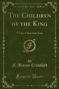 The Novels of F. Marion Crawford, the Children of the King a Tale of Southern Italy (Classic Reprint)