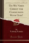 Do We Need Christ for Communion with God? (Classic Reprint)