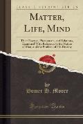 Matter, Life, Mind: Their Essence, Phenomena, and Relations, Examined with Reference to the Nature of Man, and the Problem of His Destiny