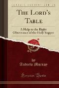 The Lord's Table: A Help to the Right Observance of the Holy Supper (Classic Reprint)