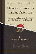 Natural Law and Legal Practice: Lectures Delivered at the Law School of Georgetown University (Classic Reprint)