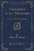 Grandma's Attic Treasures: A Story of Old-Time Memories (Classic Reprint)