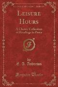 Leisure Hours: A Choice Collection of Readings in Prose (Classic Reprint)