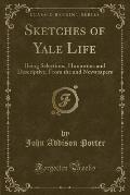 Sketches of Yale Life: Being Selections, Humorous and Descriptive, from the and Newspapers (Classic Reprint)