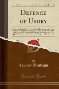 Defence of Usury: Shewing the Impolicy of the Present Legal Restraints on the Terms of Pecuniary Bargains; In Letters to a Friend, to Wh