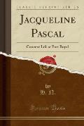 Jacqueline Pascal: Convent Life at Port Royal (Classic Reprint)