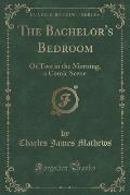 The Bachelor's Bedroom: Or Two in the Morning, a Comic Scene (Classic Reprint)
