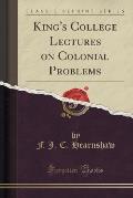 King's College Lectures on Colonial Problems (Classic Reprint)
