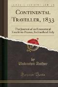 Continental Traveller, 1833: The Journal of an Economical Tourist to France, Switzerland Italy (Classic Reprint)