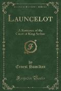 Launcelot: A Romance of the Court of King Arthur (Classic Reprint)
