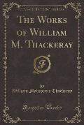 The Works of William M. Thackeray (Classic Reprint)