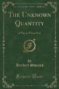 The Unknown Quantity: A Play in Three Acts (Classic Reprint)
