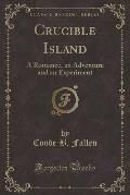 Crucible Island: A Romance, an Adventure and an Experiment (Classic Reprint)