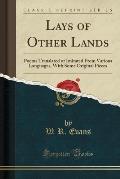 Lays of Other Lands: Poems Translated or Imitated from Various Languages, with Some Original Pieces (Classic Reprint)