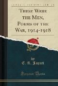 These Were the Men, Poems of the War, 1914-1918 (Classic Reprint)