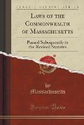 Laws of the Commonwealth of Massachusetts: Passed Subequently to the Revised Statutes (Classic Reprint)
