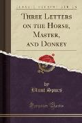 Three Letters on the Horse, Master, and Donkey (Classic Reprint)