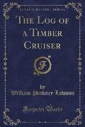 The Log of a Timber Cruiser (Classic Reprint)