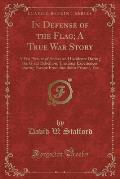 In Defense of the Flag; A True War Story: A Pen Picture of Scenes and Incidents During the Great Rebellion; Thrilling Experiences During Escape from S