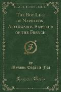The Boy Life of Napoleon, Afterwards Emperor of the French (Classic Reprint)