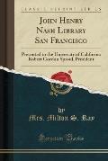 John Henry Nash Library San Francisco: Presented to the University of California Robert Gordon Sproul, President (Classic Reprint)