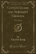 Captain Close and Sergeant Croesus: Two Novels (Classic Reprint)