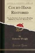 Court-Hand Restored: Or, the Student's Assistant in Reading Old Deeds, Charters, Records, Etc (Classic Reprint)
