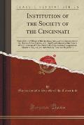 Institution of the Society of the Cincinnati: Formed by the Officers of the American Army, at Its Cantonments on the Hudson River, May 10, 1783; And E