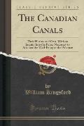 The Canadian Canals: Their History and Cost, with an Inquiry Into the Policy Necessary to Advance the Well-Being of the Province (Classic R