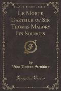 Le Morte Darthur of Sir Thomas Malory Its Sources (Classic Reprint)