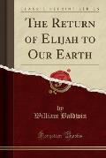 The Return of Elijah to Our Earth (Classic Reprint)