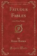 Fatuous Fables: And Other Verses (Classic Reprint)