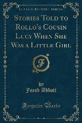 Stories Told to Rollo's Cousin Lucy When She Was a Little Girl (Classic Reprint)