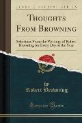 Thoughts from Browning: Selections from the Writings of Robert Browning for Every Day of the Year (Classic Reprint)