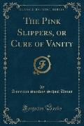 The Pink Slippers, or Cure of Vanity (Classic Reprint)
